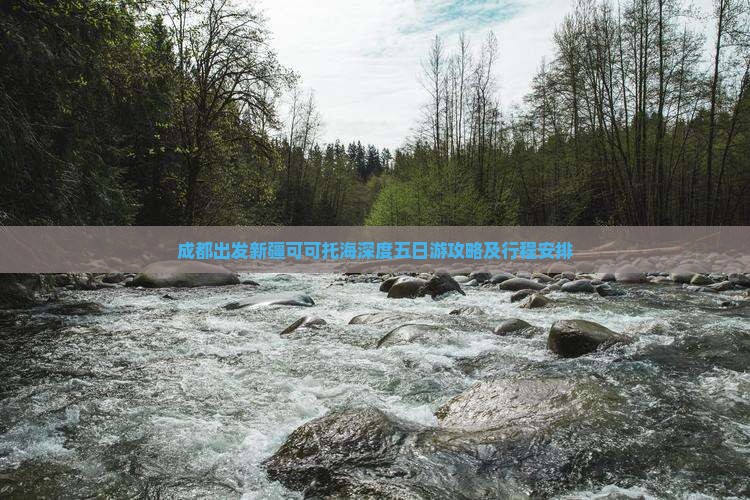 成都出发新疆可可托海深度五日游攻略及行程安排