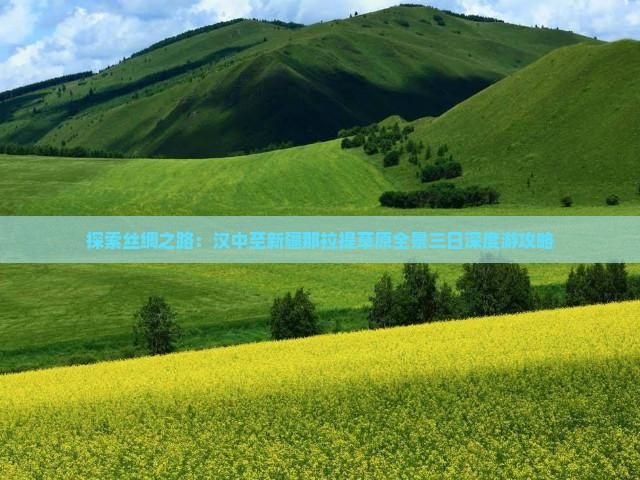 探索丝绸之路：汉中至新疆那拉提草原全景三日深度游攻略