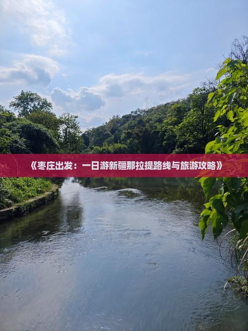 《枣庄出发：一日游新疆那拉提路线与旅游攻略》