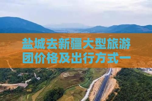 盐城去新疆大型旅游团价格及出行方式一览