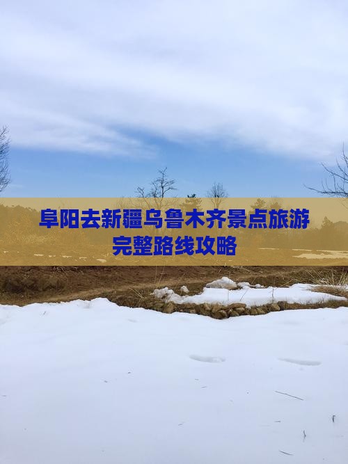 阜阳去新疆乌鲁木齐景点旅游完整路线攻略