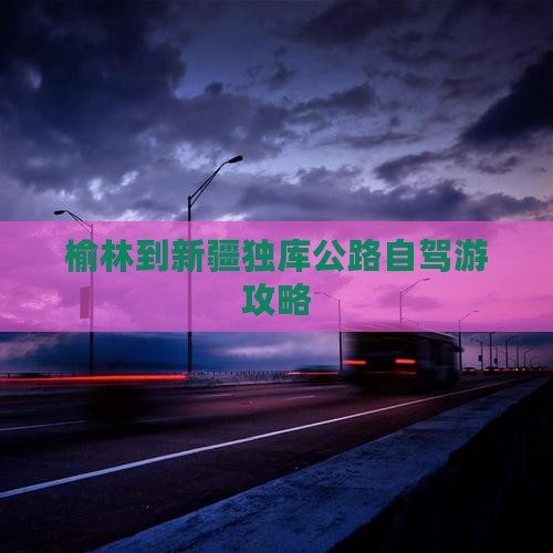 榆林到新疆独库公路自驾游攻略