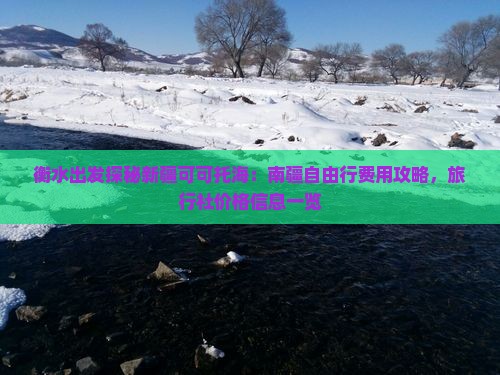 衡水出发探秘新疆可可托海：南疆自由行费用攻略，旅行社价格信息一览