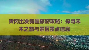 黄冈出发新疆旅游攻略：探寻禾木之旅与景区景点信息