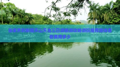 张家界到新疆天山天池三日游旅游攻略游玩推荐路线看看费用多少