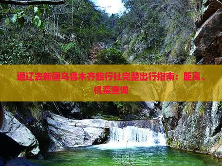 通辽去新疆乌鲁木齐旅行社完整出行指南：距离、机票查询