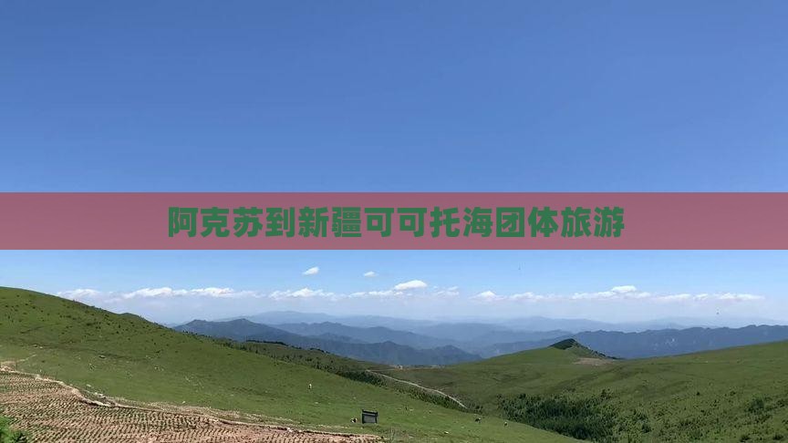 阿克苏到新疆可可托海团体旅游