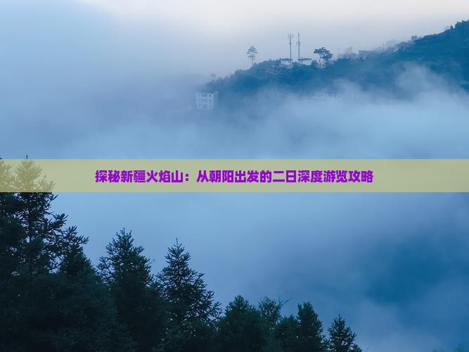 探秘新疆火焰山：从朝阳出发的二日深度游览攻略