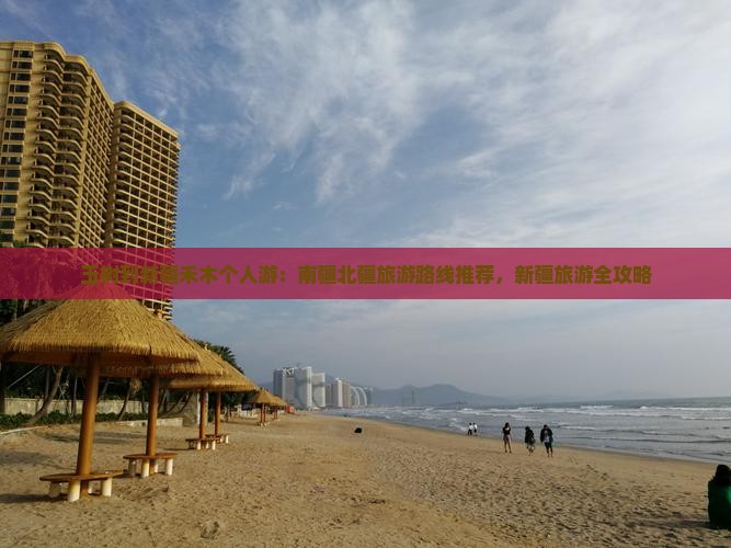 玉树到新疆禾木个人游：南疆北疆旅游路线推荐，新疆旅游全攻略