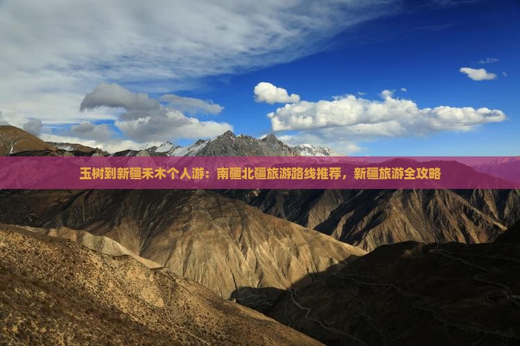玉树到新疆禾木个人游：南疆北疆旅游路线推荐，新疆旅游全攻略