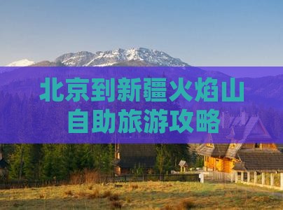 北京到新疆火焰山自助旅游攻略