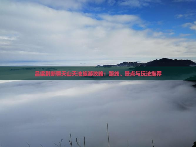 吕梁到新疆天山天池旅游攻略：路线、景点与玩法推荐