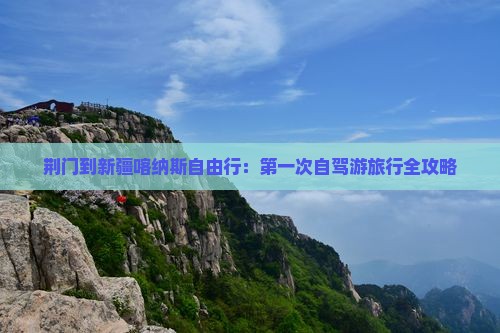 荆门到新疆喀纳斯自由行：第一次自驾游旅行全攻略