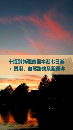 十堰到新疆赛里木湖七日游：费用、自驾路线及距离详解