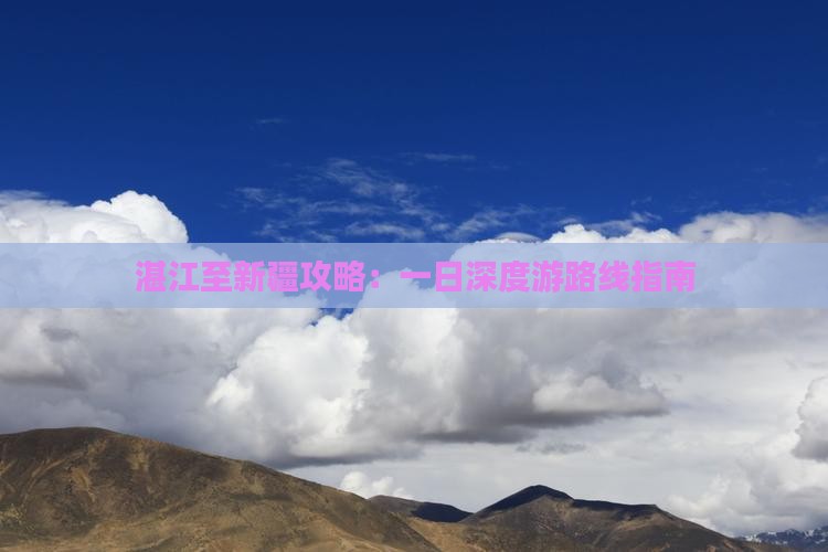 湛江至新疆攻略：一日深度游路线指南