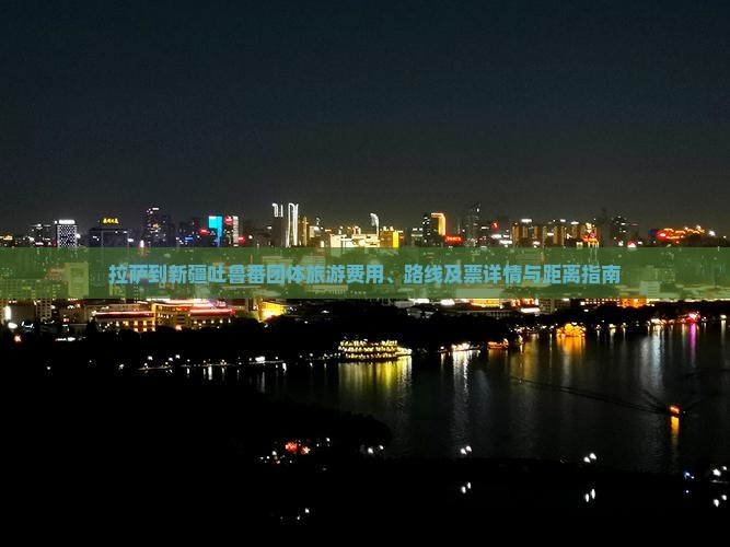 拉萨到新疆吐鲁番团体旅游费用、路线及票详情与距离指南