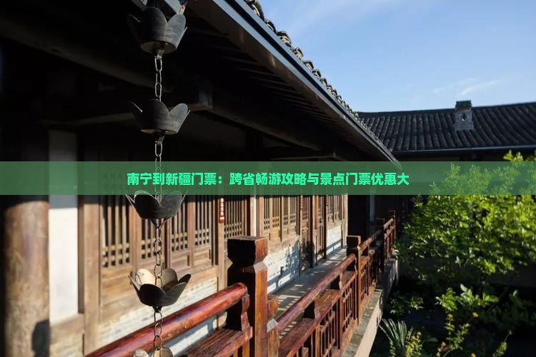 南宁到新疆门票：跨省畅游攻略与景点门票优惠大