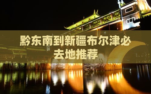 黔东南到新疆布尔津必去地推荐