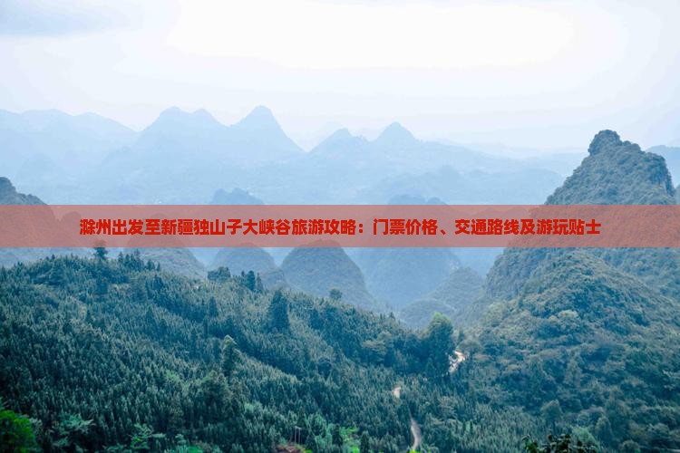 滁州出发至新疆独山子大峡谷旅游攻略：门票价格、交通路线及游玩贴士