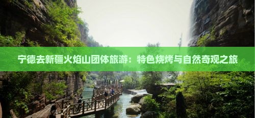 宁德去新疆火焰山团体旅游：特色烧烤与自然奇观之旅
