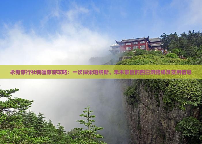 永新旅行社新疆旅游攻略：一次探索喀纳斯、禾木景区的四日游路线及实用信息