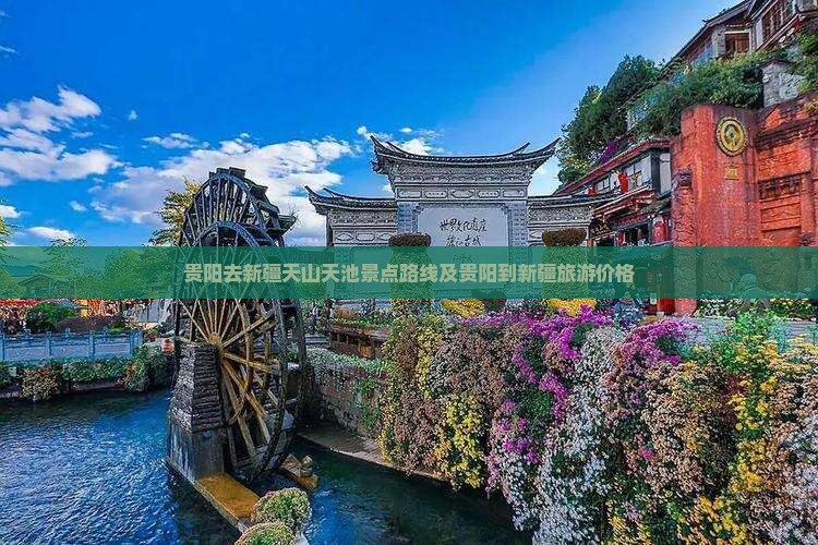 贵阳去新疆天山天池景点路线及贵阳到新疆旅游价格