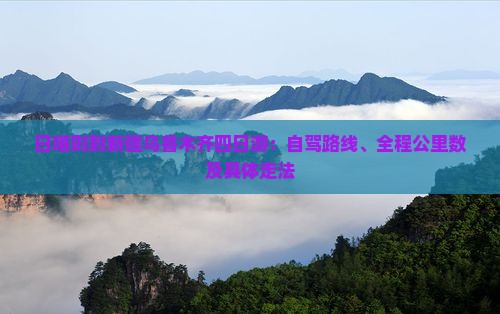 日喀则到新疆乌鲁木齐四日游：自驾路线、全程公里数及具体走法