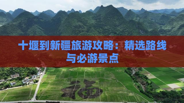 十堰到新疆旅游攻略：精选路线与必游景点