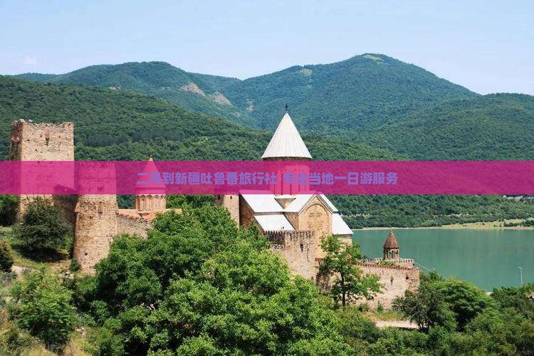 二月到新疆吐鲁番旅行社-专业当地一日游服务
