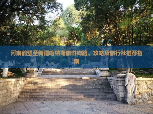 河南鹤壁至新疆喀纳斯旅游线路、攻略及旅行社推荐指南