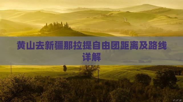 黄山去新疆那拉提自由团距离及路线详解