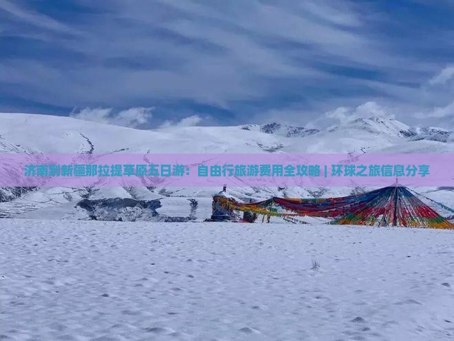 济南到新疆那拉提草原五日游：自由行旅游费用全攻略 | 环球之旅信息分享
