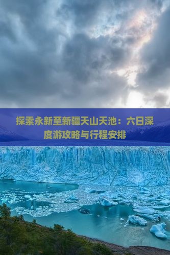 探索永新至新疆天山天池：六日深度游攻略与行程安排