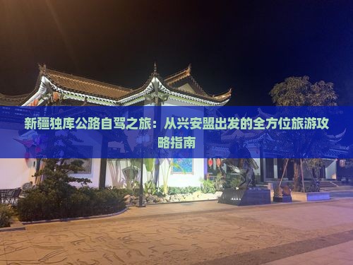 新疆独库公路自驾之旅：从兴安盟出发的全方位旅游攻略指南