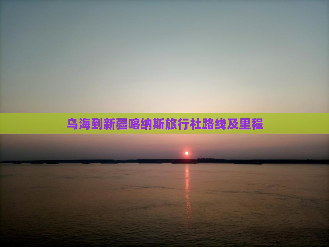 乌海到新疆喀纳斯旅行社路线及里程