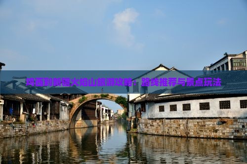 鸡西到新疆火焰山旅游攻略：路线推荐与景点玩法
