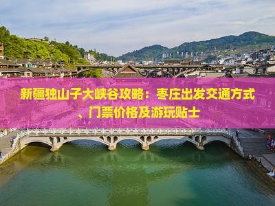 新疆独山子大峡谷攻略：枣庄出发交通方式、门票价格及游玩贴士