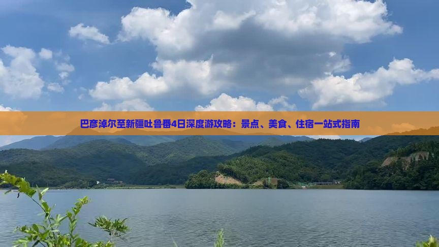 巴彦淖尔至新疆吐鲁番4日深度游攻略：景点、美食、住宿一站式指南