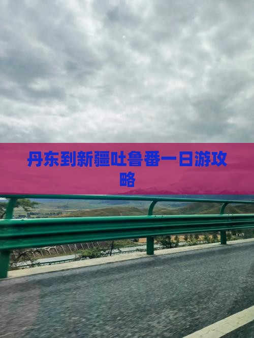 丹东到新疆吐鲁番一日游攻略