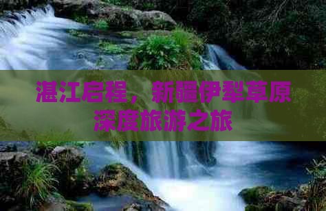 湛江启程，新疆伊犁草原深度旅游之旅