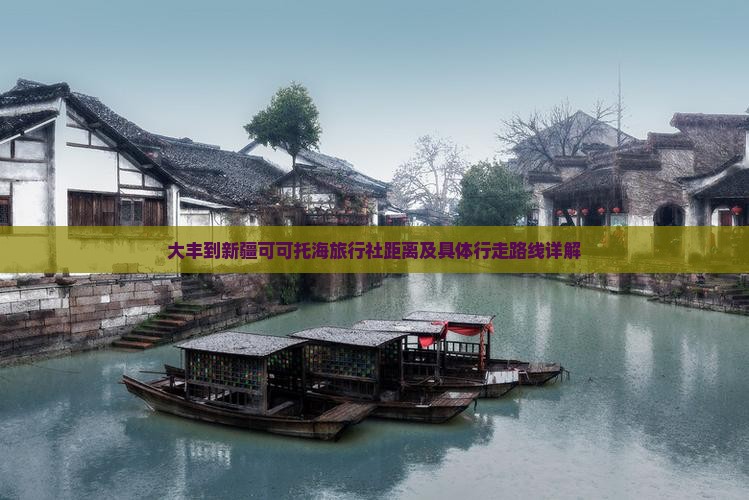 大丰到新疆可可托海旅行社距离及具体行走路线详解
