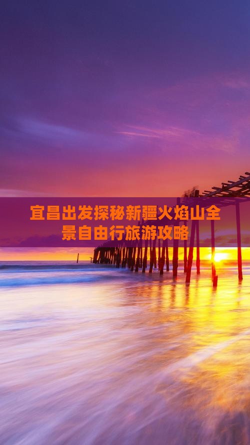 宜昌出发探秘新疆火焰山全景自由行旅游攻略