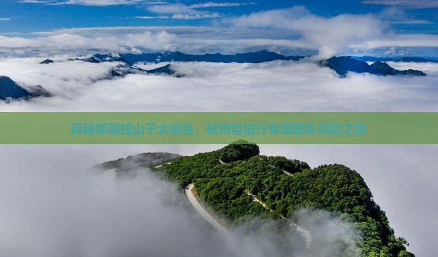探秘新疆独山子大峡谷，杭州自由行专属团队探险之旅