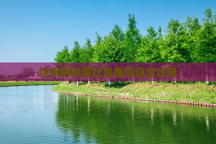 达州到新疆吐鲁番旅游全攻略 达州到新疆吐鲁番旅游全攻略