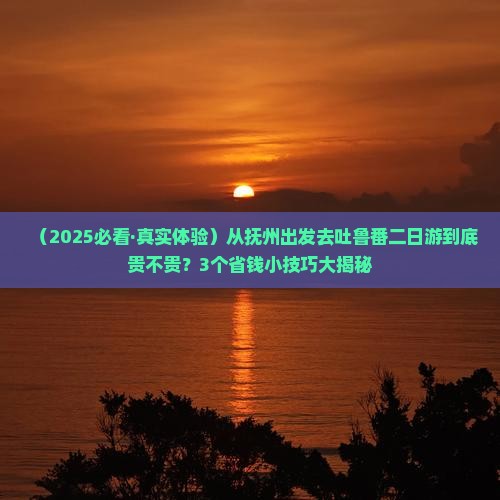 抚州到新疆吐鲁番二日游