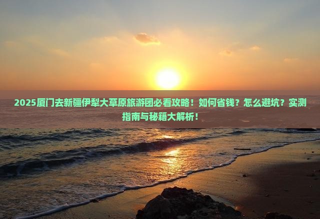 厦门去新疆伊犁大草原大型旅游团