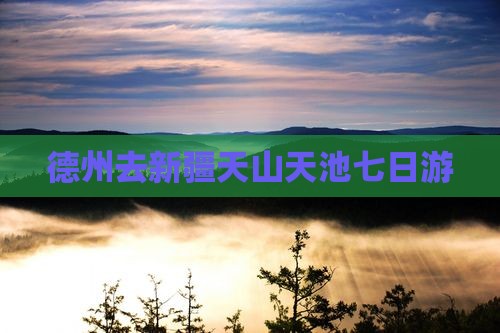 德州去新疆天山天池七日游