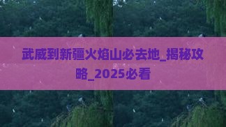 武威到新疆火焰山必去地