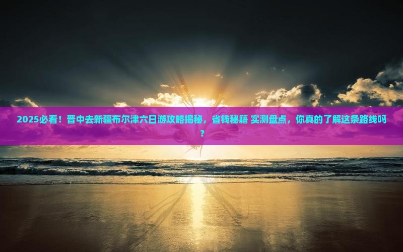 晋中去新疆布尔津六日游
