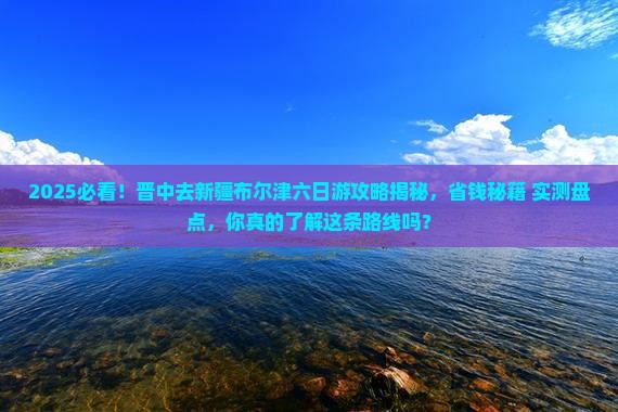 晋中去新疆布尔津六日游